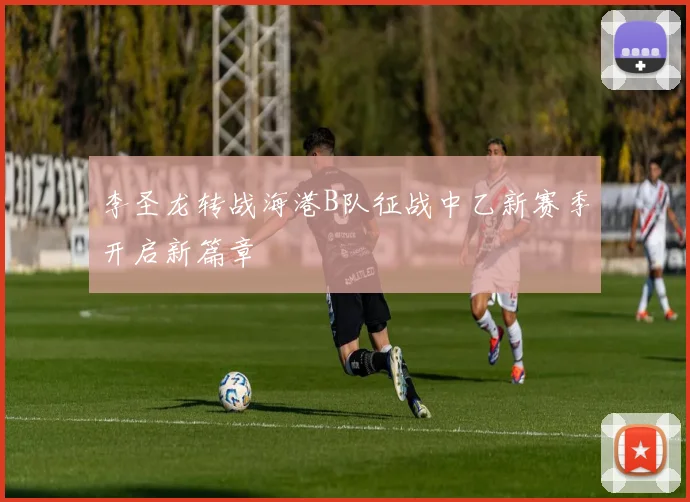 李圣龙转战海港B队征战中乙新赛季开启新篇章