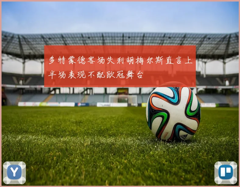 多特蒙德客场失利胡梅尔斯直言上半场表现不配欧冠舞台