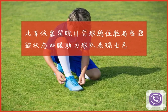 北京依靠翟晓川罚球稳住胜局陈盈骏状态回暖助力球队表现出色