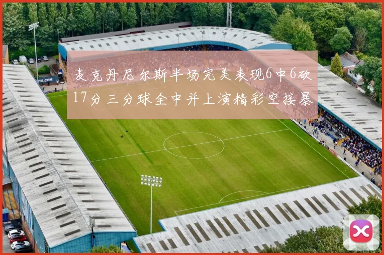 麦克丹尼尔斯半场完美表现6中6砍17分三分球全中并上演精彩空接暴扣