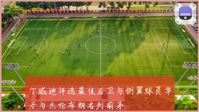 丁威迪评选最佳后卫与侧翼球员华子与杰伦布朗名列前茅