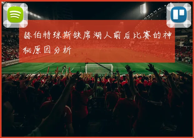 赫伯特琼斯缺席湖人前后比赛的神秘原因分析