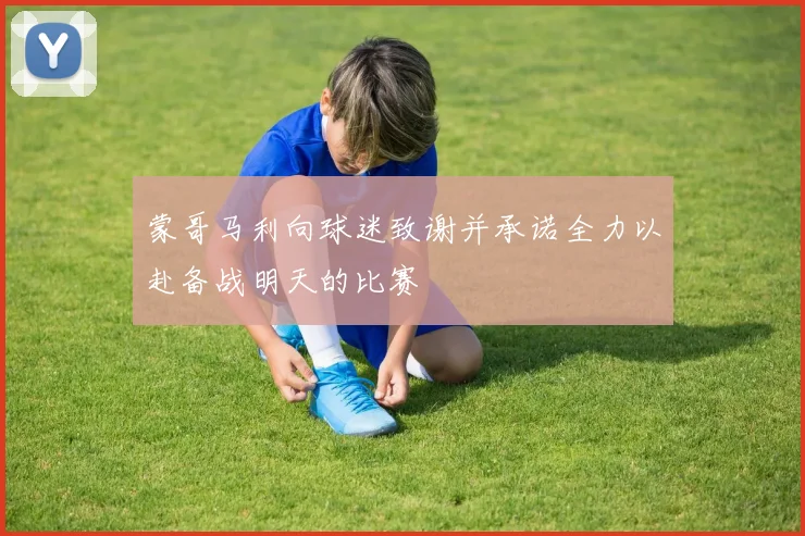 蒙哥马利向球迷致谢并承诺全力以赴备战明天的比赛
