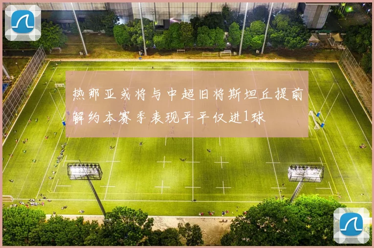 热那亚或将与中超旧将斯坦丘提前解约本赛季表现平平仅进1球