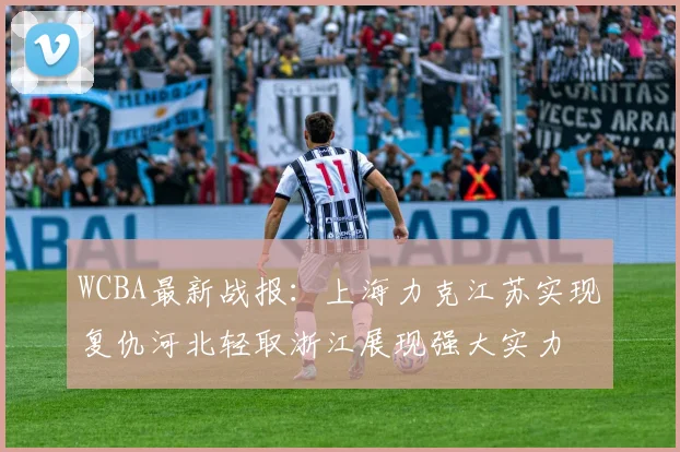 WCBA最新战报：上海力克江苏实现复仇河北轻取浙江展现强大实力